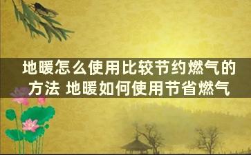 地暖怎么使用比较节约燃气的方法 地暖如何使用节省燃气